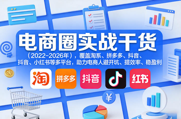 电商圈实战干货(2023-2026年),覆盖淘系、拼多多、抖音、小红书等多平台,助力电商人避开坑、提效率、稳盈利(更新4月27)-智云网