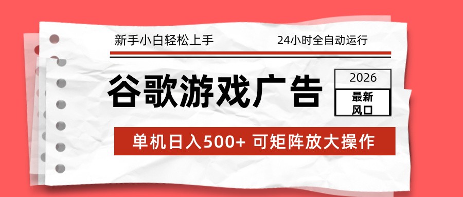 2026最新谷歌游戏广告 单机日入500+ 24小时全自动运行,新手小白轻松玩转-智云网