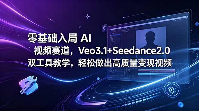 零基础入局 AI 视频赛道,Veo3.1+Seedance2.0 双工具教学,轻松做出高质量变现视频-智云网