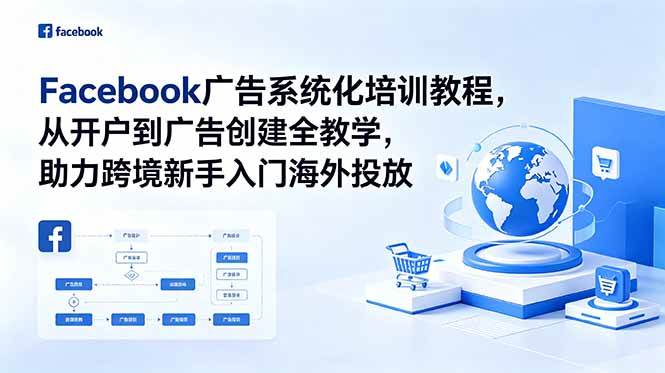 (18825期)Facebook广告系统化培训教程,从开户到广告创建全教学,助力跨境新手入门海外投放-智云网