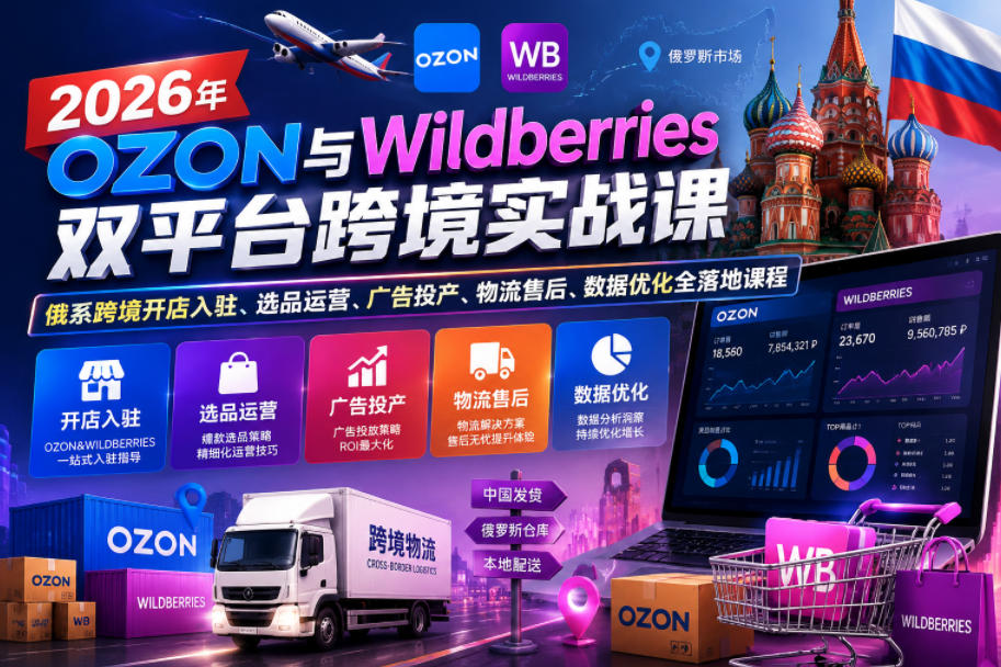 2026年OZON与Wildberries双平台跨境实战课,俄系跨境开店入驻、选品运营、广告投产、物流售后、数据优化全落地课程-智云网