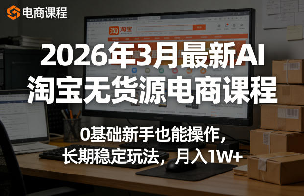 2026年3月最新AI淘宝无货源电商课程，0基础新手也能操作，长期稳定玩法，月入1W+(更新0415)-智云网