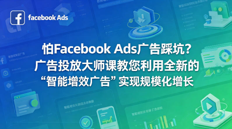 怕Facebook Ads广告踩坑?广告投放大师课教您利用全新的“智能增效广告”实现规模化增长【原创双语字幕】-智云网