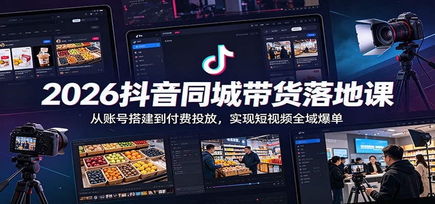 2026抖音同城带货落地课:从账号搭建到付费投放,实现短视频全域爆单-智云网