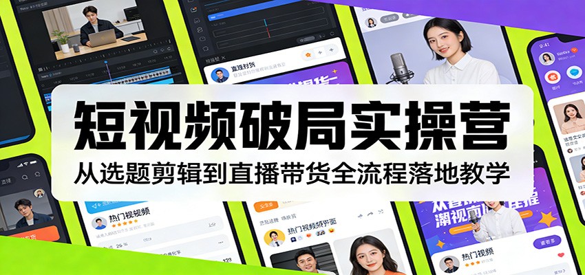短视频破局实操营：从选题剪辑到直播带货全流程落地教学-智云网