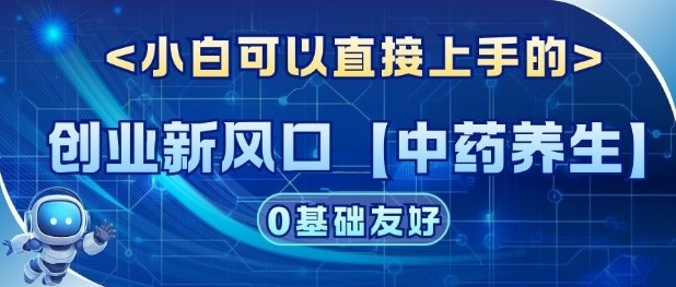 创业新风口【中药养生】赛道,单号月入1W+,小白可做,轻松复制-智云网