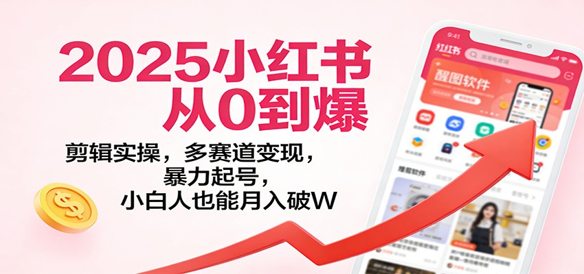 2025小红书从0到爆:剪辑实操,多赛道变现,暴力起号,零基础也能月入破W-智云网