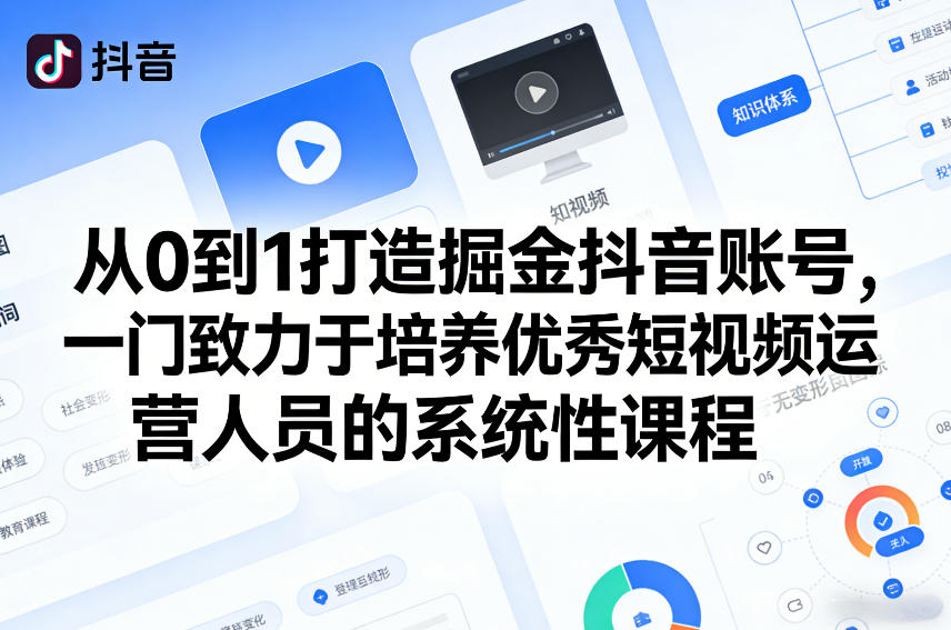 从0到1打造掘金抖音账号，一门致力于培养优秀短视频运营人员的系统性课程-智云网