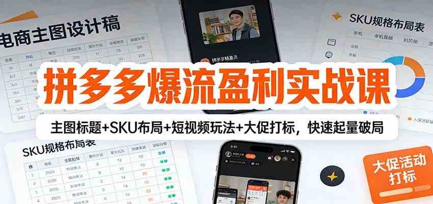拼多多爆流盈利实战课:主图标题+SKU布局+短视频玩法+大促打标,快速起量破局-智云网