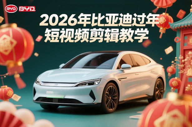比亚迪过年短视频剪辑教学，车企短视频过年剪辑方案-智云网