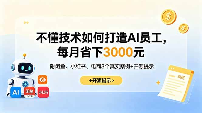 (18824期)不懂技术如何打造AI员工,每月省下3000元,附闲鱼、小红书、电商3个真实案例+开源提示-智云网