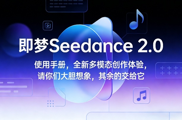 即梦Seedance 2.0使用手册，全新多模态创作体验，请你们大胆想象，其余的交给它-智云网