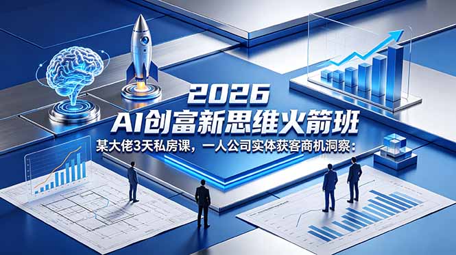 2026 AI 创富新思维火箭班:某大佬3天私房课,一人公司实体获客商机洞察-智云网