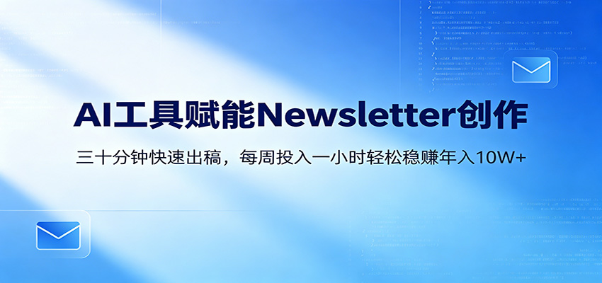 AI赋能Newsletter变现课:30分钟出内容,每周1小时年入10W+-智云网
