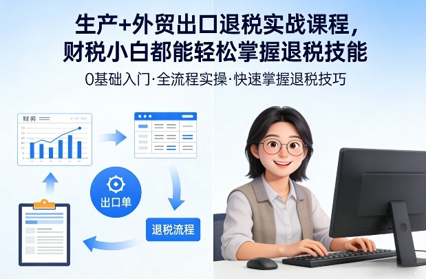 生产+外贸出口退税实战课程，财税小白都能轻松掌握退税技能-智云网