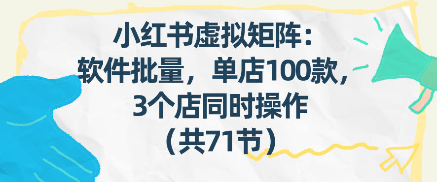 小红书虚拟矩阵:软件批量发笔记,单店100款,3个店同时操作(共71节)-智云网