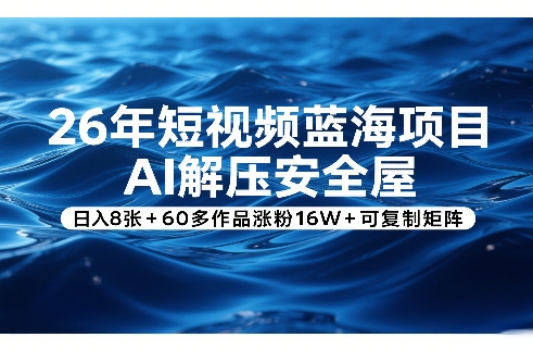 26年短视频蓝海项目,AI解压安全屋,日入8张+60多作品涨粉16W+可复制矩阵-智云网