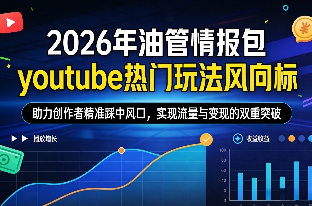 2026年油管情报包，youtube热门玩法风向标，助力创作者精准踩中风口，实现流量与变现的双重突破（更新）-智云网