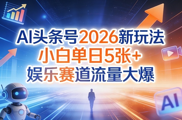 AI头条号2026新玩法，小白单日5张+，娱乐赛道流量大爆-智云网