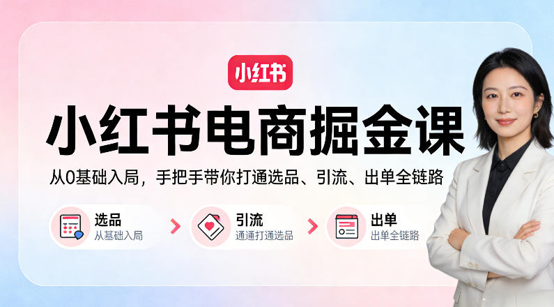 小红书电商掘金课：从0基础入局，手把手带你打通选品、引流、出单全链路（更新）-智云网
